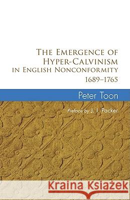 The Emergence of Hyper-Calvinism in English Nonconformity 1689-1765 Peter Toon J. I. Packer 9781608996889