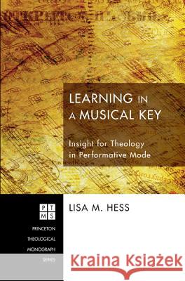 Learning in a Musical Key: Insight for Theology in Performative Mode Lisa M. Hess 9781608996971