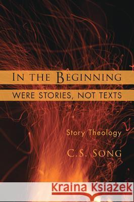 In the Beginning Were Stories, Not Texts: Story Theology C. S. Song 9781608997046 Cascade Books