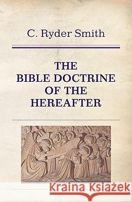 The Bible Doctrine of the Hereafter C. Ryder Smith 9781608997824