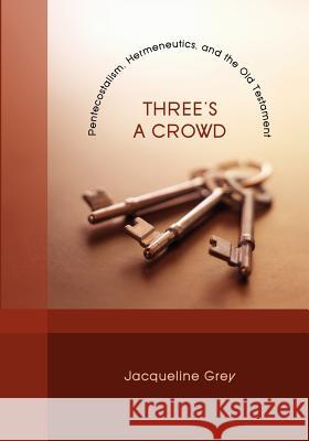 Three's a Crowd: Pentecostalism, Hermeneutics, and the Old Testament Grey, Jacqueline 9781608998050 Pickwick Publications