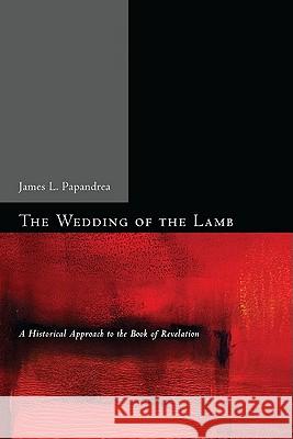 The Wedding of the Lamb: A Historical Approach to the Book of Revelation Papandrea, James L. 9781608998067 Pickwick Publications