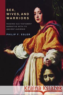Sex, Wives, and Warriors: Reading Biblical Narrative with Its Ancient Audience Esler, Philip F. 9781608998296