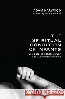 The Spiritual Condition of Infants Adam Harwood Paige Patterson 9781608998449 Wipf & Stock Publishers