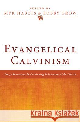 Evangelical Calvinism: Essays Resourcing the Continuing Reformation of the Church Habets, Myk 9781608998579