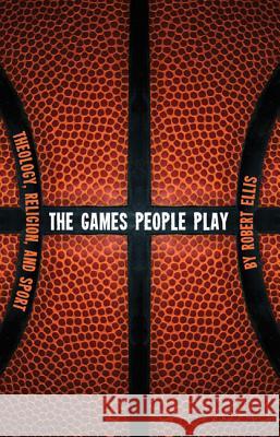 The Games People Play: Theology, Religion, and Sport Robert Ellis 9781608998906