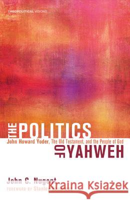 The Politics of Yahweh: John Howard Yoder, the Old Testament, and the People of God Nugent, John C. 9781608999149