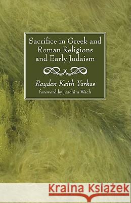 Sacrifice in Greek and Roman Religions and Early Judaism Royden Keith Yerkes Joachim Wach 9781608999330