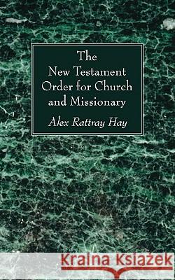 The New Testament Order for Church and Missionary Alex Rattray Hay 9781608999347