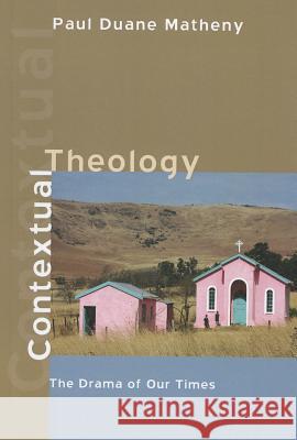 Contextual Theology Paul Duane Matheny 9781608999675 Pickwick Publications
