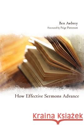 How Effective Sermons Advance Ben Awbrey Paige Patterson R. Albert, JR. Mohler 9781608999705