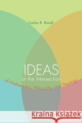 Ideas at the Intersection of Mathematics, Philosophy, and Theology Carlos R. Bovell 9781608999736 Wipf & Stock Publishers