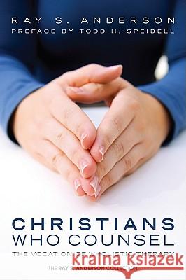 Christians Who Counsel: The Vocation of Wholistic Therapy Ray S. Anderson Todd H. Speidell 9781608999750 Wipf & Stock Publishers