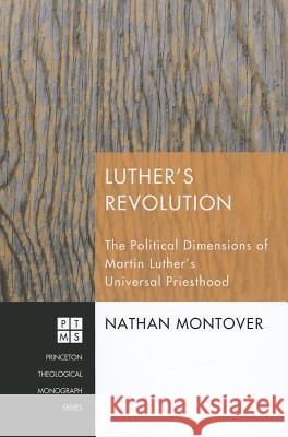 Luther's Revolution: The Political Dimensions of Martin Luther's Universal Priesthood Nathan Montover 9781608999934 Pickwick Publications