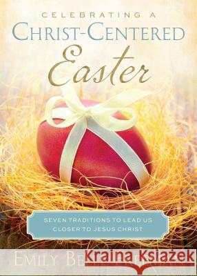 Celebrating a Christ-Centered Easter: Seven Traditions to Lead Us Closer to Jesus Christ Emily Freeman 9781609079772 Shadow Mountain
