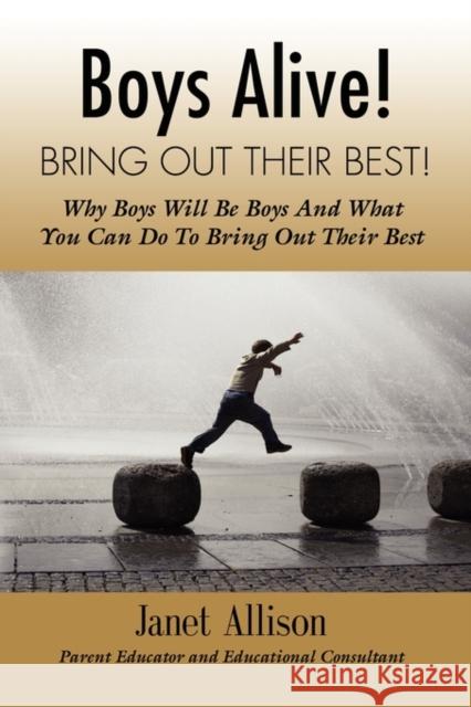 Boys Alive! Bring Out Their Best! Why 'boys Will be Boys' and How You Can Guide Them to be Their Best at Home and at School. Janet Allison 9781609100643