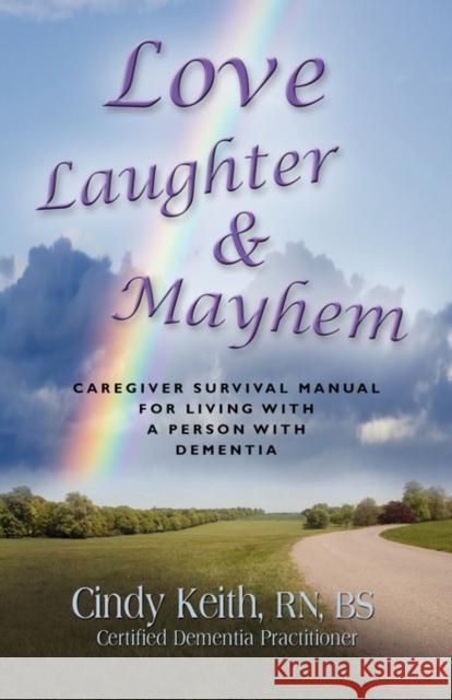 Love, Laughter & Mayhem: Caregiver Survival Manual For Living With A Person With Dementia Keith Bs Cdp, Cindy 9781609100902 Booklocker.com