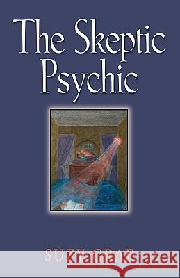The Skeptic Psychic: An Autobiography Into The Acceptance Of The Unseen Graf, Suzy 9781609100971 Booklocker.com