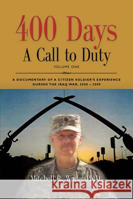400 DAYS - A Call to Duty: A Documentary of a Citizen-Soldier's Experience During the Iraq War 2008/2009 - Volume I LTC Mitchell R. Waite PhD 9781609101909 Booklocker Inc.,US