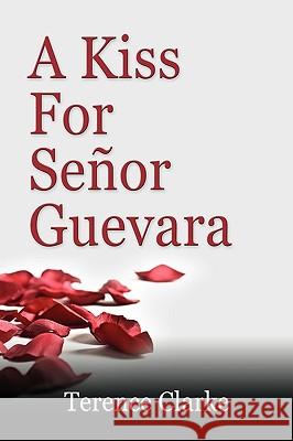 A Kiss for Senor Guevara Terence Clarke 9781609102197 Booklocker Inc.,US