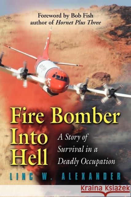 Fire Bomber Into Hell: A Story of Survival in a Deadly Occupation Alexander, Linc W. 9781609104368 Booklocker.com