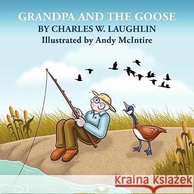 Grandpa and the Goose Charles W. Laughlin Andy McIntire 9781609104382 Booklocker.com