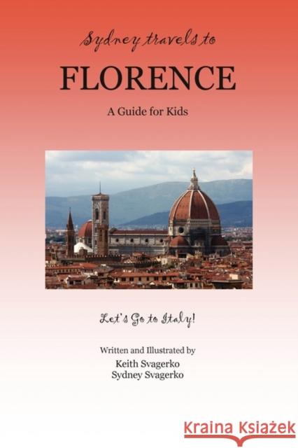Sydney Travels to Florence: A Guide for Kids - Let's Go to Italy! Svagerko, Keith 9781609104634 Booklocker.com