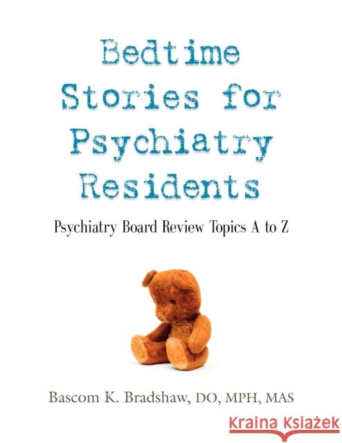 Bedtime Stories for Psychiatry Residents: Psychiatry Board Review Topics A to Z Bascom K. Bradshaw DO MPH MAS 9781609104689 Booklocker Inc.,US