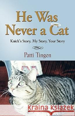He Was Never a Cat: Knick's Story, My Story, Your Story Tingen, Patti 9781609104696 Booklocker.com