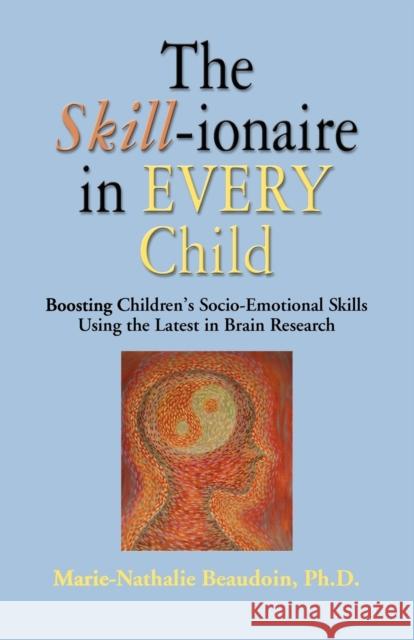 The SKILL-ionaire in Every Child: Boosting Children's Socio-Emotional Skills Using the Latest in Brain Research Beaudoin, Marie-Nathalie 9781609104764 Booklocker.com