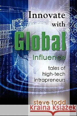 Innovate with Global Influence: Tales of High-Tech Intrapreneurs Todd, Steve 9781609104856 Booklocker.com