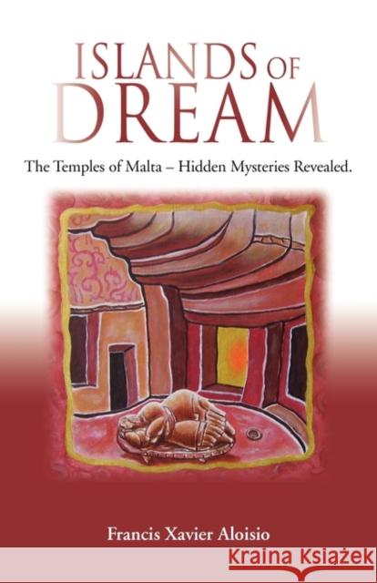 Islands of Dream: The Temples of Malta - Hidden Mysteries Revealed Aloisio, Francis Xavier 9781609106072