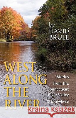West Along the River: Stories from the Connecticut River Valley and Elsewhere Brule, David 9781609106157