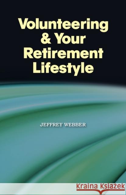 Volunteering & Your Retirement Lifestyle Jeffrey Webber 9781609106331 Booklocker.com