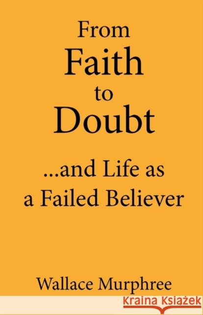 From Faith to Doubt...and Life as a Failed Believer Murphree, Wallace 9781609106522