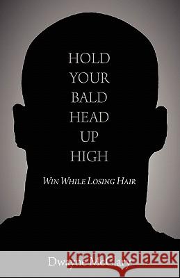 Hold Your Bald Head Up High: Win While Losing Hair McClary, Dwayne 9781609107765 Booklocker.com
