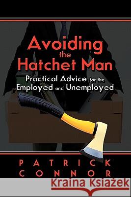 Avoiding the Hatchet Man: Practical Advice for the Employed and Unemployed Connor, Patrick 9781609110444