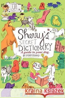 Sherry's Secret Dictionary: A guide to your dog Bedard, Sherry 9781609110864 Eloquent Books