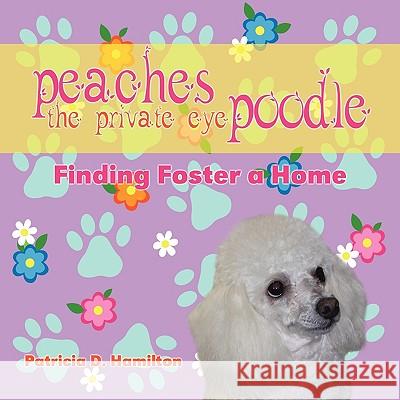 Peaches the Private Eye Poodle: Finding Foster a Home Patricia D. Hamilton 9781609111083