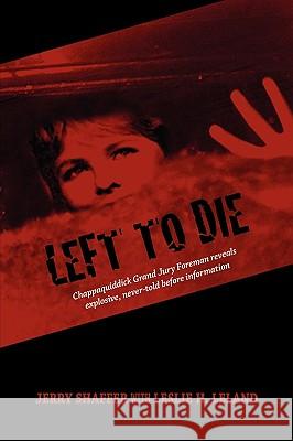 Left to Die: Chappaquiddick Grand Jury Foreman Reveals Explosive, Never-told Before Information Shaffer, Jerry 9781609111397