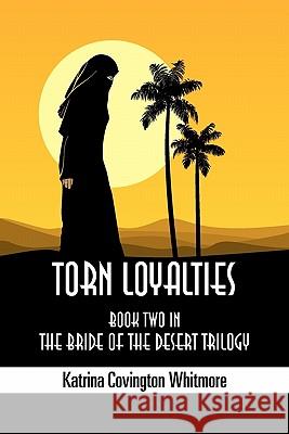 Torn Loyalties: Book Two in the Bride of the Desert Trilogy Katrina Covington Whitmore 9781609113018 Eloquent Books