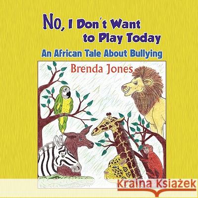 No, I Don't Want to Play Today: An African Tale about Bullying Brenda Jones 9781609113872 Strategic Book Publishing