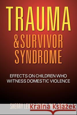 Trauma & Survivor Syndrome: Effects on Children Who Witness Domestic Violence Henry Msw, Sherry 9781609114251 Strategic Book Publishing