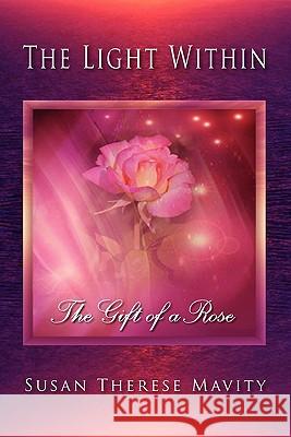 The Light Within: The Gift of a Rose Susan Therese Mavity 9781609114848 Eloquent Books