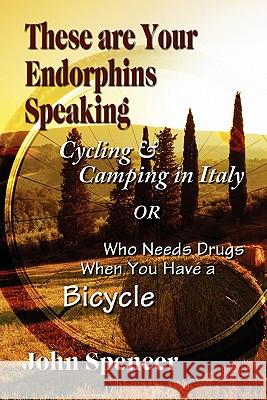 These Are Your Endorphins Speaking: Cycling & Camping in Italy or Who Needs Drugs When You Have a Bicycle Spencer, John 9781609118617