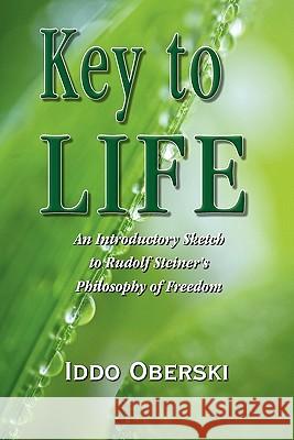 Key to Life: An Introductory Sketch to Rudolf Steiner's Philosophy of Freedom Oberski, Iddo 9781609118655 Eloquent Books