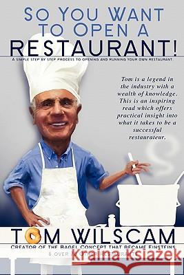 So You Want to Open a Restaurant!: A Simple Step-by-Step Process to Opening a Restaurant Wilscam, Tom 9781609119805 Strategic Book Publishing