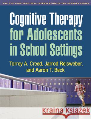 Cognitive Therapy for Adolescents in School Settings Torrey A. Creed Jarrod Reisweber Aaron T. Beck 9781609181338 Guilford Publications