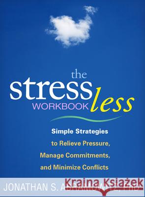 The Stress Less Workbook: Simple Strategies to Relieve Pressure, Manage Commitments, and Minimize Conflicts Abramowitz, Jonathan S. 9781609184711