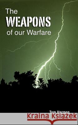 The Weapons of Our Warfare Tom Harmon 9781609200466